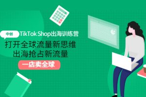 （2973期）TikTok Shop出海训练营：打开全球流量新思维，出海抢占新流量，一店卖全球