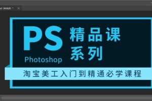 （3454期）photoshop精品课系列：淘宝美工入门到精通必学课程（全套视频教程）